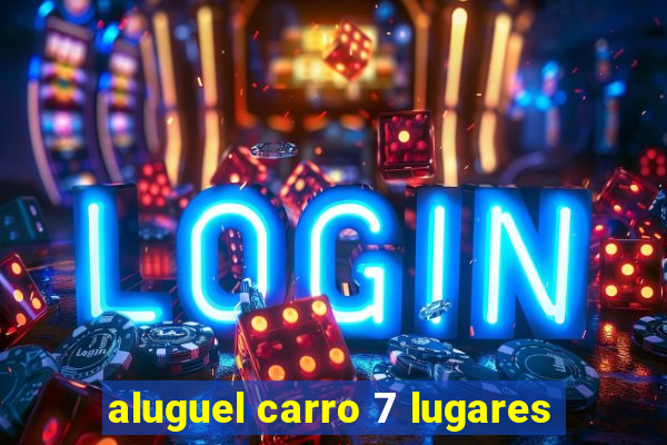 aluguel carro 7 lugares